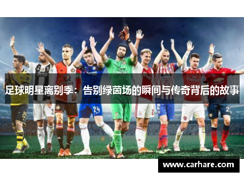 足球明星离别季：告别绿茵场的瞬间与传奇背后的故事
