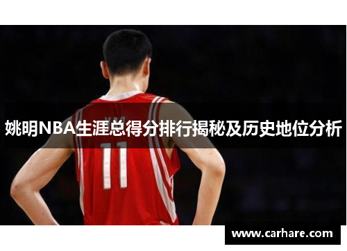 姚明NBA生涯总得分排行揭秘及历史地位分析