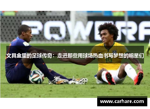 文具盒里的足球传奇：走进那些用球场热血书写梦想的明星们