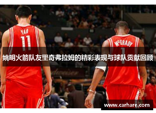 姚明火箭队友里奇弗拉姆的精彩表现与球队贡献回顾
