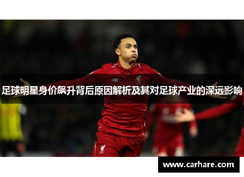 足球明星身价飙升背后原因解析及其对足球产业的深远影响