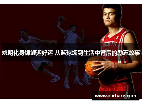 姚明化身锦鲤迎好运 从篮球场到生活中背后的励志故事