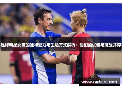 足球明星女友的独特魅力与生活方式解析：他们的优雅与挑战并存