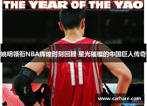 姚明领衔NBA辉煌时刻回顾 星光璀璨的中国巨人传奇
