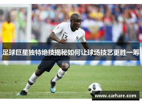 足球巨星独特绝技揭秘如何让球场技艺更胜一筹