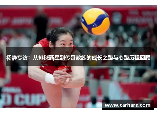 杨静专访：从排球新星到传奇教练的成长之路与心路历程回顾