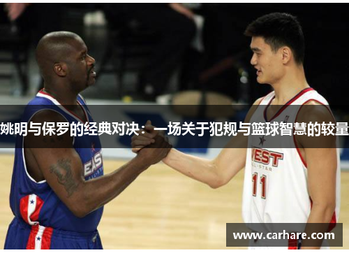 姚明与保罗的经典对决：一场关于犯规与篮球智慧的较量