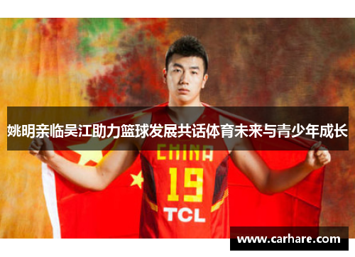 姚明亲临吴江助力篮球发展共话体育未来与青少年成长