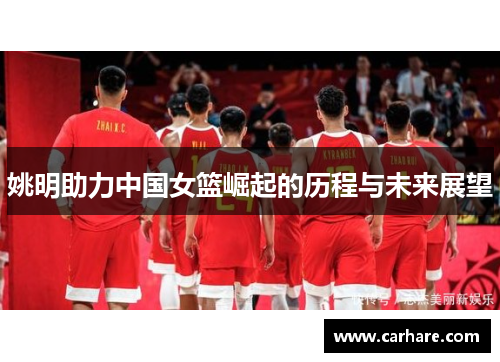 姚明助力中国女篮崛起的历程与未来展望