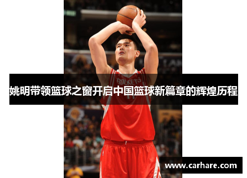 姚明带领篮球之窗开启中国篮球新篇章的辉煌历程