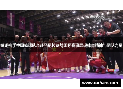 姚明携手中国篮球队奔赴马尼拉备战国际赛事展现体育精神与团队力量