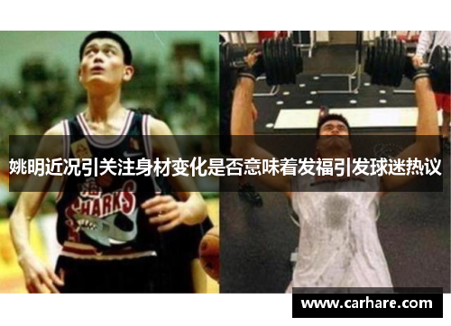姚明近况引关注身材变化是否意味着发福引发球迷热议