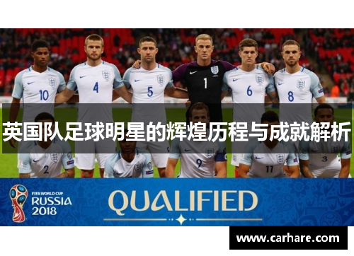 英国队足球明星的辉煌历程与成就解析