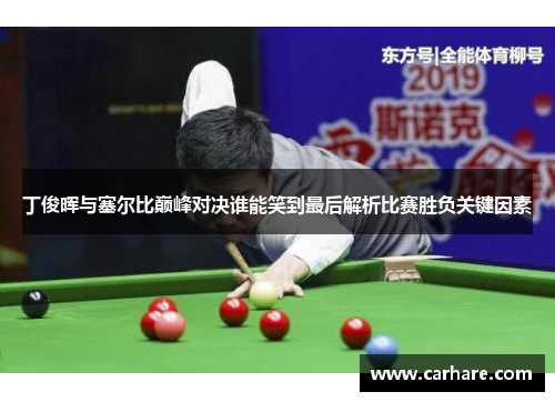 丁俊晖与塞尔比巅峰对决谁能笑到最后解析比赛胜负关键因素