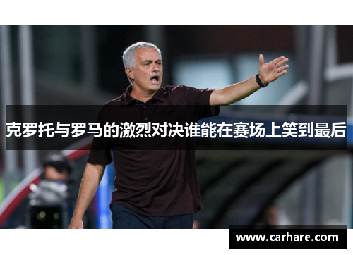 克罗托与罗马的激烈对决谁能在赛场上笑到最后