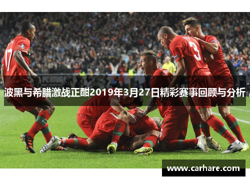 波黑与希腊激战正酣2019年3月27日精彩赛事回顾与分析