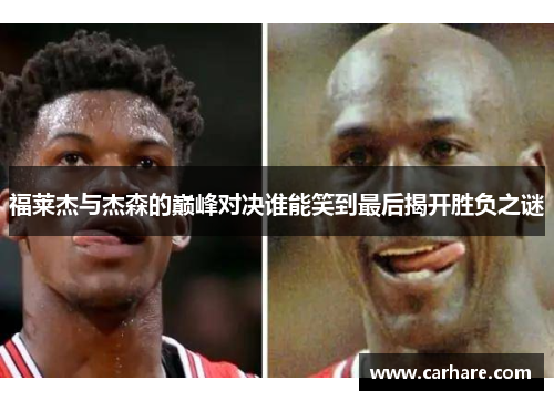 福莱杰与杰森的巅峰对决谁能笑到最后揭开胜负之谜